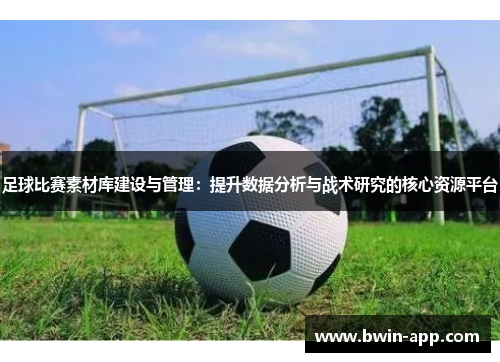 足球比赛素材库建设与管理：提升数据分析与战术研究的核心资源平台