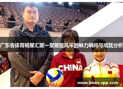 广东省体育明星汇聚一堂展现风采的魅力瞬间与成就分析
