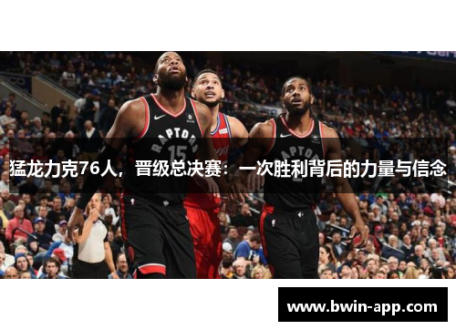 猛龙力克76人，晋级总决赛：一次胜利背后的力量与信念