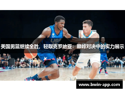 美国男篮继续全胜，轻取克罗地亚：巅峰对决中的实力展示