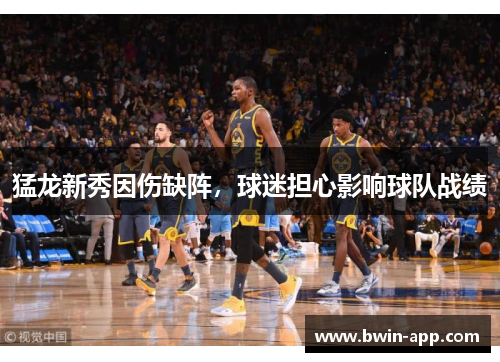 猛龙新秀因伤缺阵，球迷担心影响球队战绩