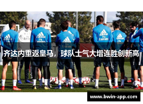 齐达内重返皇马，球队士气大增连胜创新高