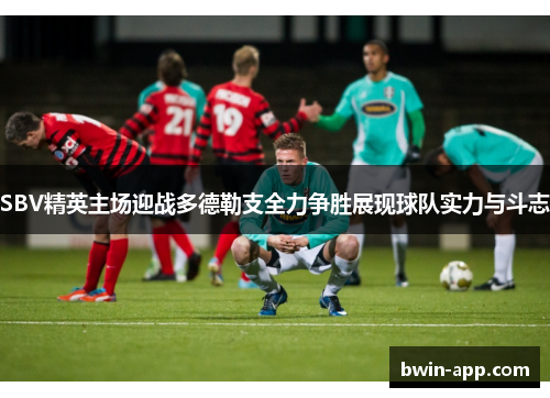 SBV精英主场迎战多德勒支全力争胜展现球队实力与斗志