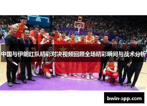 中国与伊朗红队精彩对决视频回顾全场精彩瞬间与战术分析