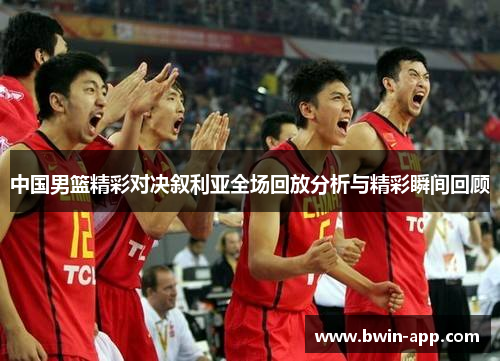 中国男篮精彩对决叙利亚全场回放分析与精彩瞬间回顾